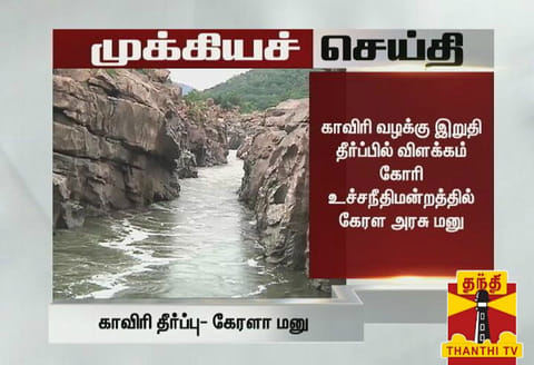 காவிரி வழக்கு இறுதி தீர்ப்பில் விளக்கம் கோரி உச்சநீதிமன்றத்தில் கேரள அரசு மனு